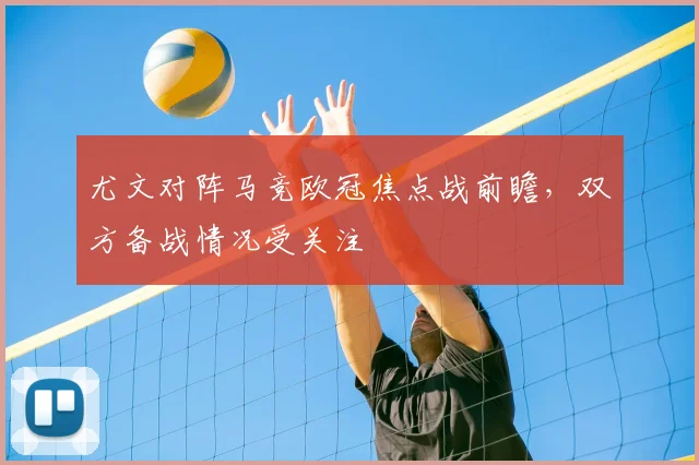 尤文对阵马竞欧冠焦点战前瞻,双方备战情况受关注