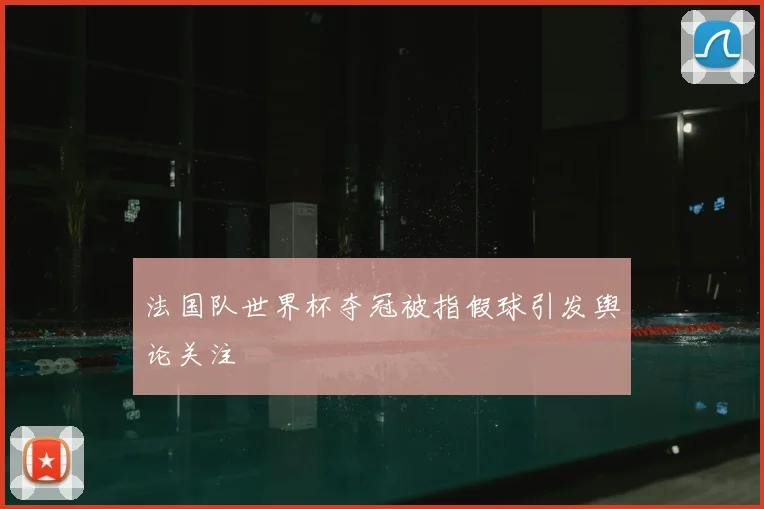 法国队世界杯夺冠被指假球引发舆论关注
