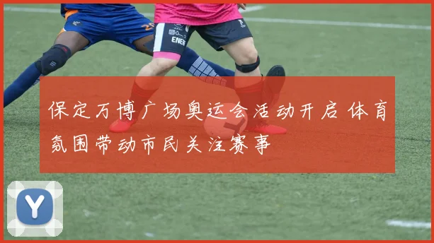 保定万博广场奥运会活动开启 体育氛围带动市民关注赛事