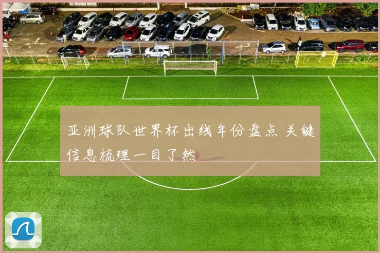 亚洲球队世界杯出线年份盘点 关键信息梳理一目了然
