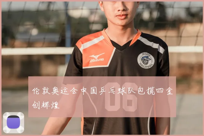 伦敦奥运会中国乒乓球队包揽四金创辉煌