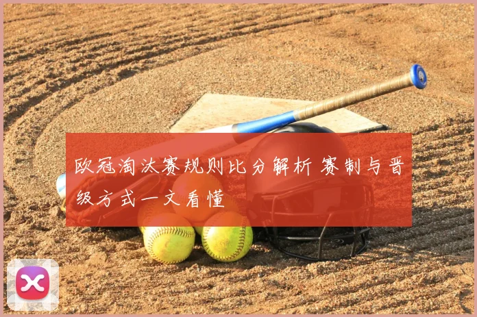 欧冠淘汰赛规则比分解析 赛制与晋级方式一文看懂
