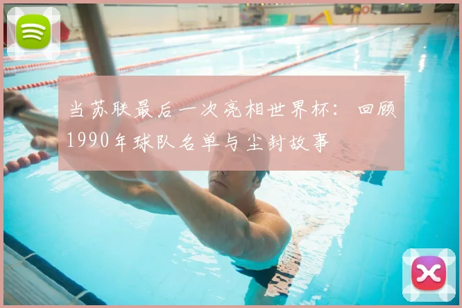 当苏联最后一次亮相世界杯:回顾1990年球队名单与尘封故事