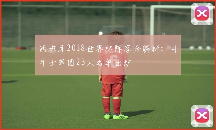 西班牙2018世界杯阵容全解析:斗牛士军团23人名单出炉