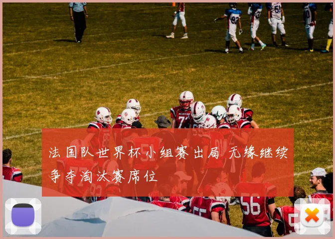 法国队世界杯小组赛出局 无缘继续争夺淘汰赛席位