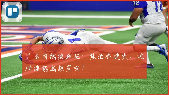 广东内线换血记：焦泊乔迷失，沈梓捷能成救星吗？