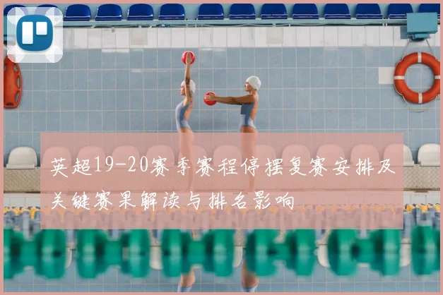 英超19-20赛季赛程停摆复赛安排及关键赛果解读与排名影响