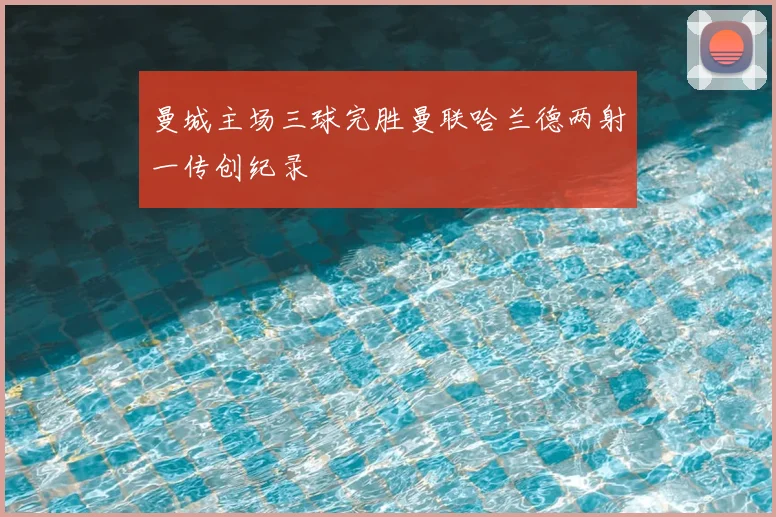 曼城主场三球完胜曼联哈兰德两射一传创纪录