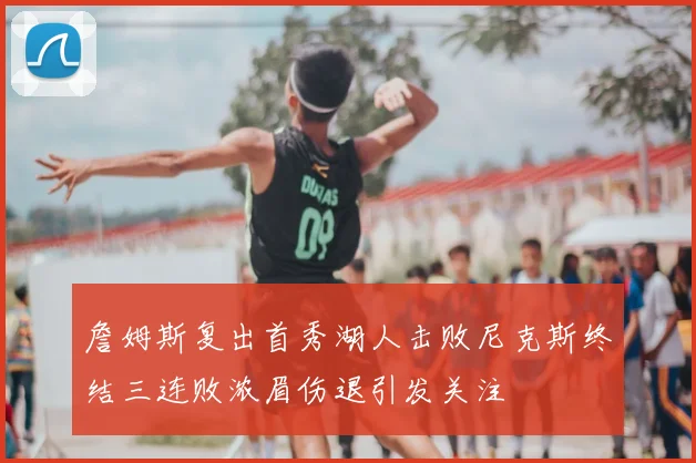 詹姆斯复出首秀湖人击败尼克斯终结三连败浓眉伤退引发关注