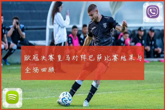 欧冠决赛皇马对阵巴萨比赛结果与全场回顾