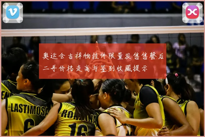 奥运会吉祥物挂件限量发售售罄后二手价格走高与鉴别收藏提示