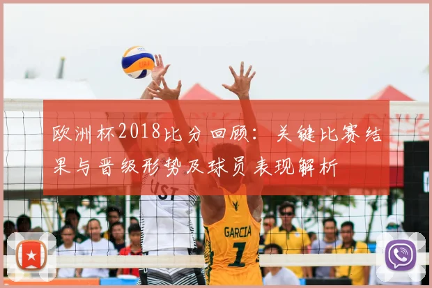 欧洲杯2018比分回顾:关键比赛结果与晋级形势及球员表现解析