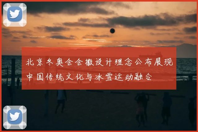 北京冬奥会会徽设计理念公布展现中国传统文化与冰雪运动融合