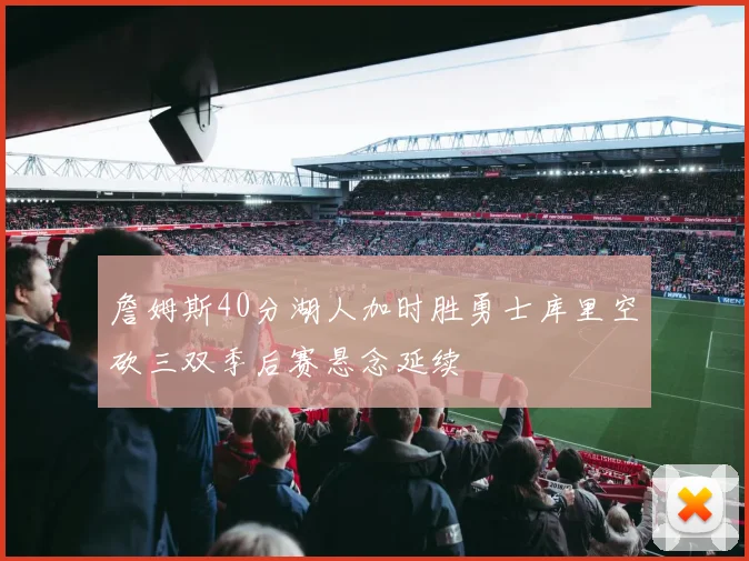 詹姆斯40分湖人加时胜勇士库里空砍三双季后赛悬念延续