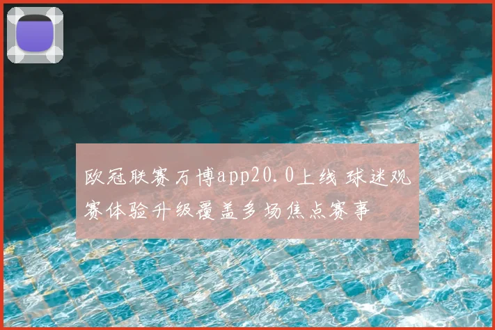 欧冠联赛万博app20.0上线 球迷观赛体验升级覆盖多场焦点赛事