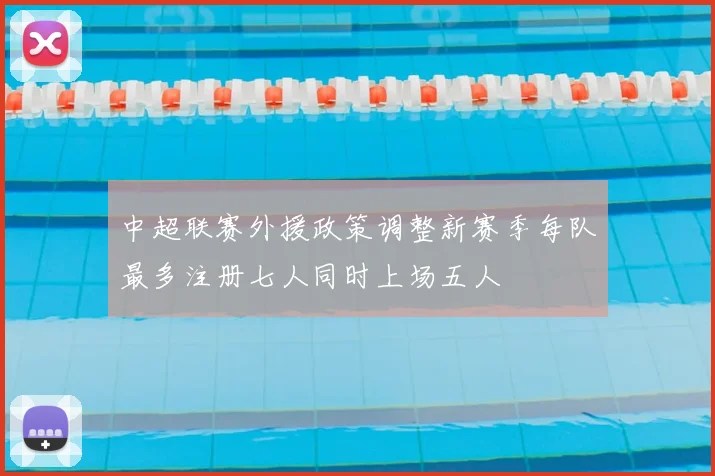 中超联赛外援政策调整新赛季每队最多注册七人同时上场五人