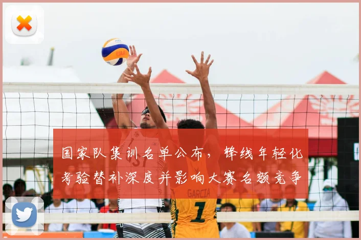 国家队集训名单公布，锋线年轻化考验替补深度并影响大赛名额竞争