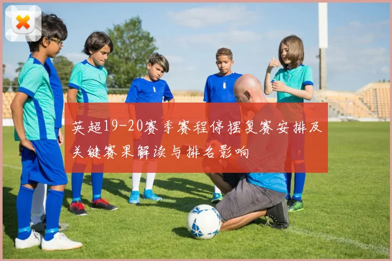 英超19-20赛季赛程停摆复赛安排及关键赛果解读与排名影响