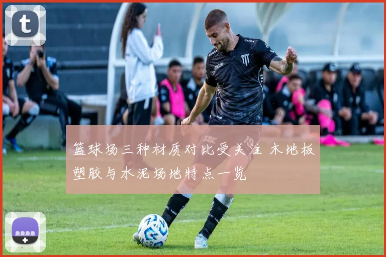 篮球场三种材质对比受关注 木地板塑胶与水泥场地特点一览