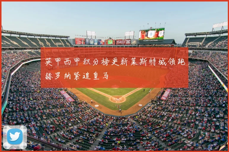 英甲西甲积分榜更新莱斯特城领跑赫罗纳紧追皇马