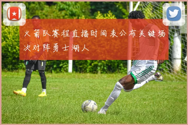 火箭队赛程直播时间表公布关键场次对阵勇士湖人