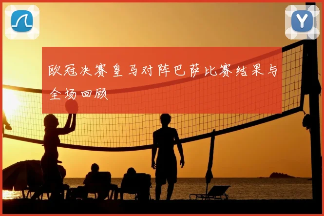 欧冠决赛皇马对阵巴萨比赛结果与全场回顾