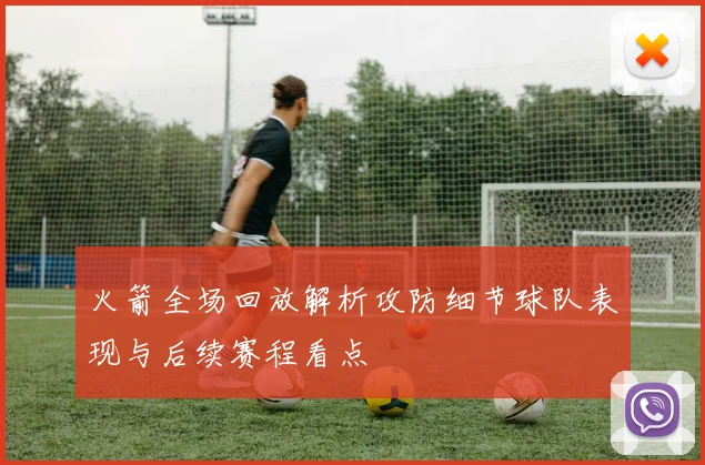 火箭全场回放解析攻防细节球队表现与后续赛程看点