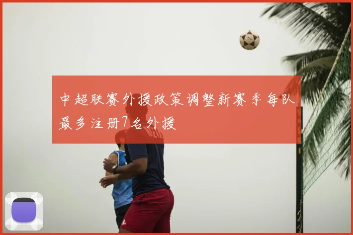 中超联赛外援政策调整新赛季每队最多注册7名外援