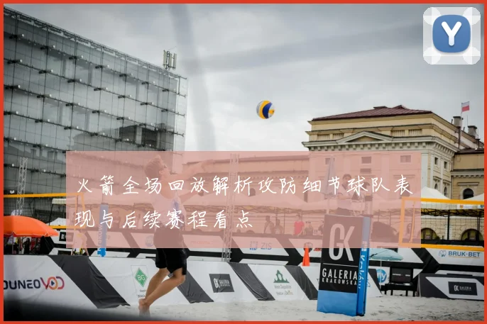 火箭全场回放解析攻防细节球队表现与后续赛程看点