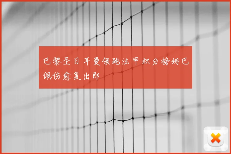 巴黎圣日耳曼领跑法甲积分榜姆巴佩伤愈复出即