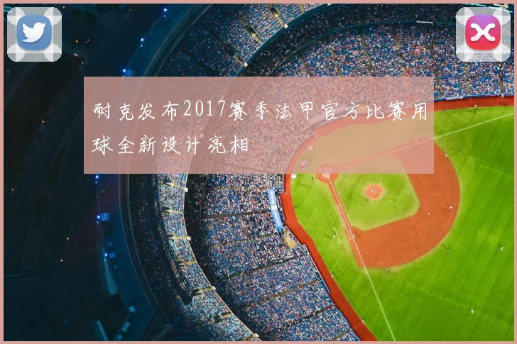 耐克发布2017赛季法甲官方比赛用球全新设计亮相